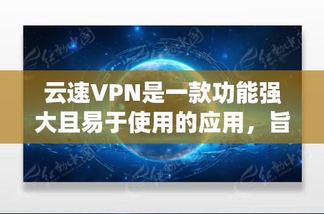 云速VPN是一款功能强大且易于使用的应用,旨在帮助用户保护隐私、绕过网络限制。以下是对云速VPN的详细使用说明,分步骤整理,确保涵盖各个关键点 云速VPN是一款功能强大且易于使用的应用,旨在帮助用户保护隐私、绕过网络限制。以下是对云速VPN的详细使用说明,分步骤整理,确保涵盖各个关键点
