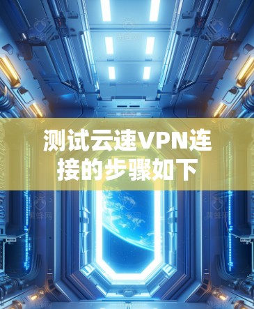 测试云速VPN连接的步骤如下 测试云速VPN连接的步骤如下