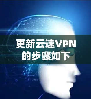 更新云速VPN的步骤如下 更新云速VPN的步骤如下