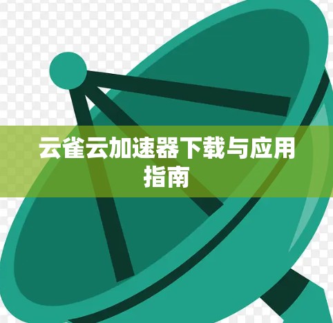 云雀云加速器下载与应用指南 云雀云加速器下载与应用指南