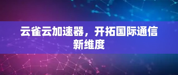 云雀云加速器，开拓国际通信新维度
