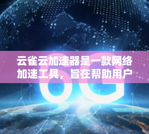 云雀云加速器是一款网络加速工具,旨在帮助用户提升互联网连接速度。以下是关于云雀云加速器电脑版的详细信息,包括下载链接、安装步骤、常见问题及解决方法 云雀云加速器是一款网络加速工具,旨在帮助用户提升互联网连接速度。以下是关于云雀云加速器电脑版的详细信息,包括下载链接、安装步骤、常见问题及解决方法