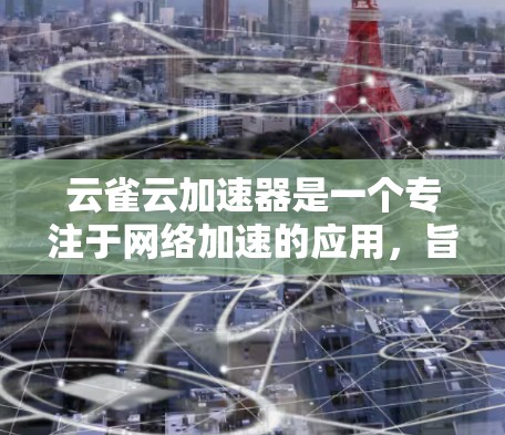 云雀云加速器是一个专注于网络加速的应用,旨在帮助用户更高效地访问互联网资源,尤其是在遇到网络限制或访问速度缓慢的情况下。以下是关于云雀云加速器安卓版本的一些信息和建议 云雀云加速器是一个专注于网络加速的应用,旨在帮助用户更高效地访问互联网资源,尤其是在遇到网络限制或访问速度缓慢的情况下。以下是关于云雀云加速器安卓版本的一些信息和建议