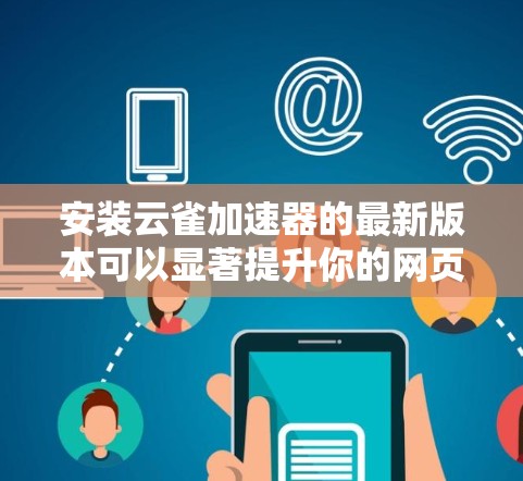 安装云雀加速器的最新版本可以显著提升你的网页浏览速度和页面加载时间。以下是安装云雀加速器的详细步骤