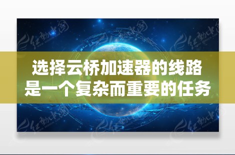 选择云桥加速器的线路是一个复杂而重要的任务,需要综合考虑多个因素以确保网络性能。以下是一个有条理的步骤指南,帮助您优化云桥加速器的线路选择 选择云桥加速器的线路是一个复杂而重要的任务,需要综合考虑多个因素以确保网络性能。以下是一个有条理的步骤指南,帮助您优化云桥加速器的线路选择
