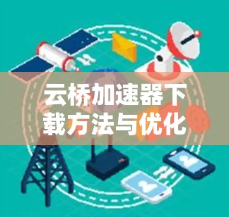 云桥加速器下载方法与优化技巧 云桥加速器下载方法与优化技巧