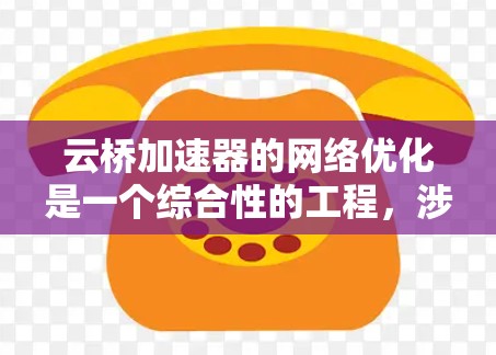 云桥加速器的网络优化是一个综合性的工程,涉及多个技术领域和优化策略。以下是对各方面的总结和详细解释 云桥加速器的网络优化是一个综合性的工程,涉及多个技术领域和优化策略。以下是对各方面的总结和详细解释