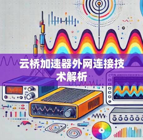 云桥加速器外网连接技术解析 云桥加速器外网连接技术解析