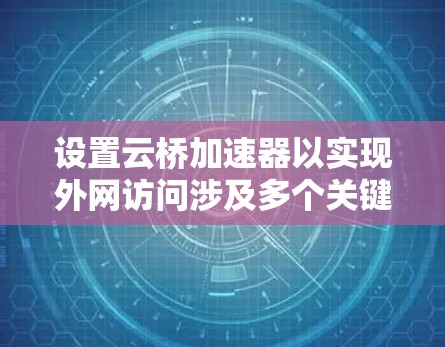 设置云桥加速器以实现外网访问涉及多个关键步骤,以下是详细的分步解释 设置云桥加速器以实现外网访问涉及多个关键步骤,以下是详细的分步解释