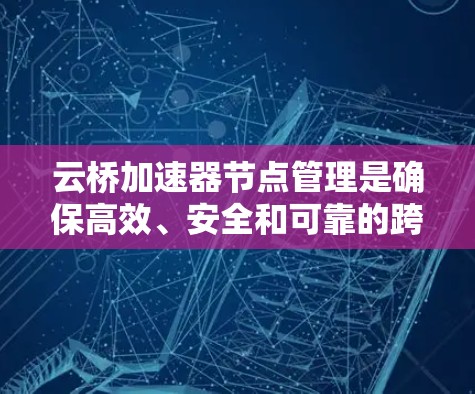 云桥加速器节点管理是确保高效、安全和可靠的跨云数据传输的关键步骤。以下是详细的节点管理步骤和注意事项 云桥加速器节点管理是确保高效、安全和可靠的跨云数据传输的关键步骤。以下是详细的节点管理步骤和注意事项