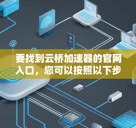 要找到云桥加速器的官网入口,您可以按照以下步骤操作 要找到云桥加速器的官网入口,您可以按照以下步骤操作