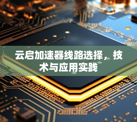 云启加速器线路选择,技术与应用实践 云启加速器线路选择,技术与应用实践