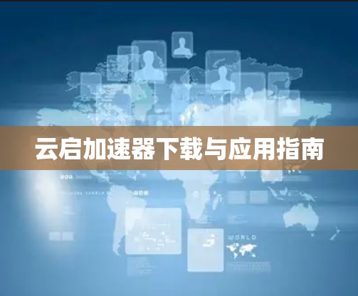 云启加速器下载与应用指南 云启加速器下载与应用指南