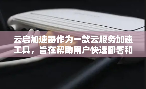 云启加速器作为一款云服务加速工具,旨在帮助用户快速部署和优化云资源,提升应用性能和稳定性。以下是对云启加速器的一些评测和分析,供参考 云启加速器作为一款云服务加速工具,旨在帮助用户快速部署和优化云资源,提升应用性能和稳定性。以下是对云启加速器的一些评测和分析,供参考