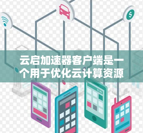 云启加速器客户端是一个用于优化云计算资源性能的工具,它可以帮助用户加速数据传输、提高应用性能等。以下是一些关于云启加速器客户端的可能信息和步骤 云启加速器客户端是一个用于优化云计算资源性能的工具,它可以帮助用户加速数据传输、提高应用性能等。以下是一些关于云启加速器客户端的可能信息和步骤