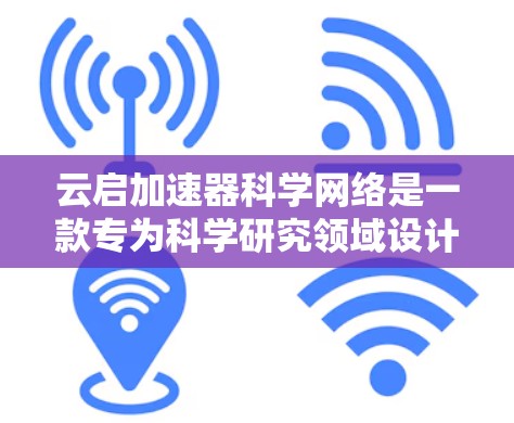 云启加速器科学网络是一款专为科学研究领域设计的高性能网络解决方案，旨在解决数据传输中的性能瓶颈，提升科学研究的效率。以下是对其功能、技术实现及应用场景的详细分析