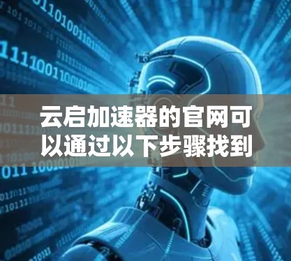 云启加速器的官网可以通过以下步骤找到 云启加速器的官网可以通过以下步骤找到