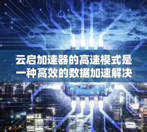 云启加速器的高速模式是一种高效的数据加速解决方案,旨在提升数据传输和处理的速度,适用于需要高性能和低延迟的应用场景。以下是对高速模式的详细分析 云启加速器的高速模式是一种高效的数据加速解决方案,旨在提升数据传输和处理的速度,适用于需要高性能和低延迟的应用场景。以下是对高速模式的详细分析