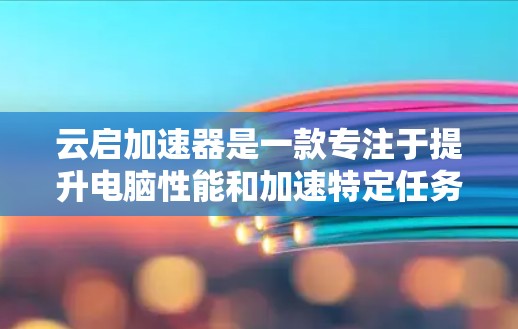 云启加速器是一款专注于提升电脑性能和加速特定任务的软件。以下是关于如何获取和安装云启加速器的详细步骤 云启加速器是一款专注于提升电脑性能和加速特定任务的软件。以下是关于如何获取和安装云启加速器的详细步骤