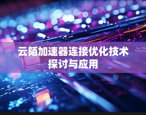 云陌加速器连接优化技术探讨与应用