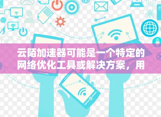 云陌加速器可能是一个特定的网络优化工具或解决方案,用于在国际或海外网络环境中加速数据传输或应用性能。以下是一些关于云陌加速器在海外网络的可能信息和建议 云陌加速器可能是一个特定的网络优化工具或解决方案,用于在国际或海外网络环境中加速数据传输或应用性能。以下是一些关于云陌加速器在海外网络的可能信息和建议