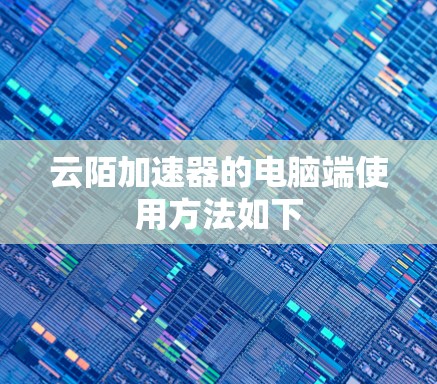 云陌加速器的电脑端使用方法如下 云陌加速器的电脑端使用方法如下