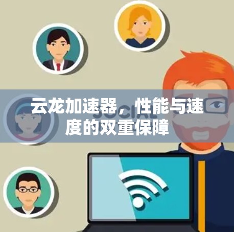 云龙加速器,性能与速度的双重保障 云龙加速器,性能与速度的双重保障