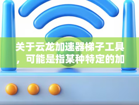 关于云龙加速器梯子工具,可能是指某种特定的加速解决方案或工具,结合了云端加速和梯子工具(可能指并行下载/上传工具)的功能。以下是一些可能的解释和应用场景 关于云龙加速器梯子工具,可能是指某种特定的加速解决方案或工具,结合了云端加速和梯子工具(可能指并行下载/上传工具)的功能。以下是一些可能的解释和应用场景