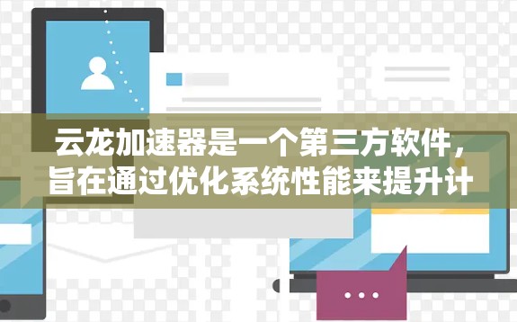 云龙加速器是一个第三方软件，旨在通过优化系统性能来提升计算机的运行效率。由于云龙加速器并非官方的软件，具体功能和效果可能因版本而异
