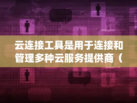 云连接工具是用于连接和管理多种云服务提供商（如AWS、Azure、Google Cloud等）的解决方案，旨在简化多云环境的管理和运维。以下是对云连接工具的详细分析和总结