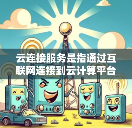 云连接服务是指通过互联网连接到云计算平台或服务,允许用户访问和管理资源的服务。这些服务通常提供了计算、存储、数据库、网络等多种资源,帮助用户构建和扩展应用程序。以下是一些常见的云连接服务类型 云连接服务是指通过互联网连接到云计算平台或服务,允许用户访问和管理资源的服务。这些服务通常提供了计算、存储、数据库、网络等多种资源,帮助用户构建和扩展应用程序。以下是一些常见的云连接服务类型