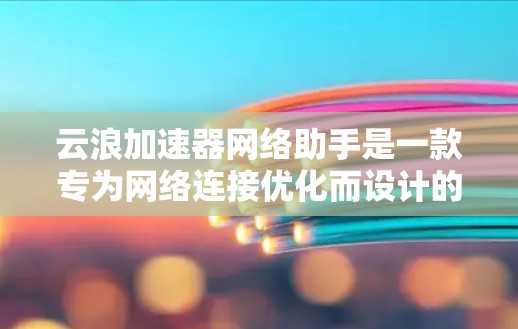 云浪加速器网络助手是一款专为网络连接优化而设计的工具,旨在帮助用户提高网络性能、减少延迟和数据丢失。它通过智能分配带宽、优化数据传输路径以及自动重传机制,确保用户在复杂网络环境中的稳定和高效连接 云浪加速器网络助手是一款专为网络连接优化而设计的工具,旨在帮助用户提高网络性能、减少延迟和数据丢失。它通过智能分配带宽、优化数据传输路径以及自动重传机制,确保用户在复杂网络环境中的稳定和高效连接