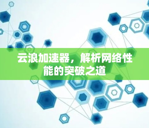 云浪加速器，解析网络性能的突破之道