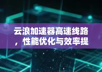 云浪加速器高速线路，性能优化与效率提升