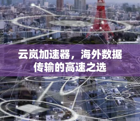 云岚加速器,海外数据传输的高速之选 云岚加速器,海外数据传输的高速之选
