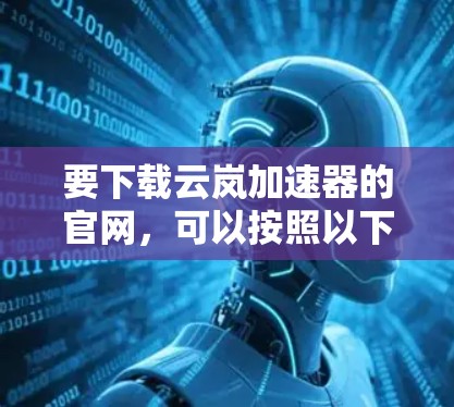 要下载云岚加速器的官网,可以按照以下步骤操作 要下载云岚加速器的官网,可以按照以下步骤操作