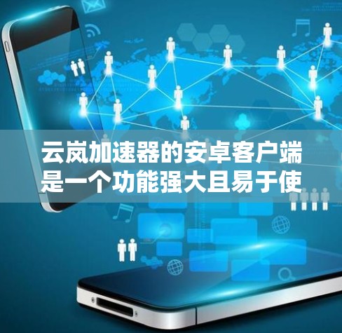 云岚加速器的安卓客户端是一个功能强大且易于使用的工具，旨在优化网络性能，提供更快的连接速度和更稳定的网络体验。以下是该客户端的详细介绍