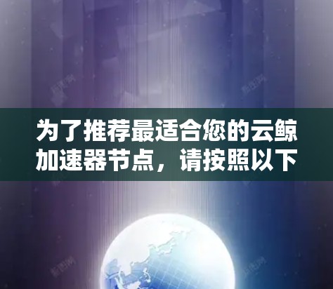 为了推荐最适合您的云鲸加速器节点，请按照以下步骤进行