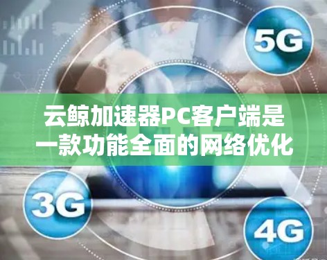云鲸加速器PC客户端是一款功能全面的网络优化工具,旨在帮助用户提升网络连接速度和稳定性,同时提供多方面的管理和安全功能。以下是对该客户端的详细总结 云鲸加速器PC客户端是一款功能全面的网络优化工具,旨在帮助用户提升网络连接速度和稳定性,同时提供多方面的管理和安全功能。以下是对该客户端的详细总结