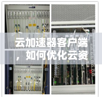 云加速器客户端,如何优化云资源访问性能 云加速器客户端,如何优化云资源访问性能