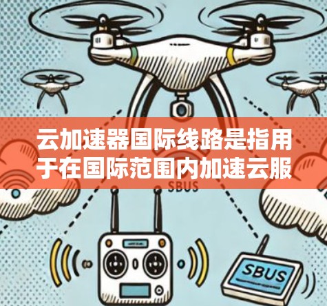 云加速器国际线路是指用于在国际范围内加速云服务的网络架构,主要用于优化跨国数据传输和内容分发的性能。以下是关于云加速器国际线路的一些关键点和技术实现 云加速器国际线路是指用于在国际范围内加速云服务的网络架构,主要用于优化跨国数据传输和内容分发的性能。以下是关于云加速器国际线路的一些关键点和技术实现