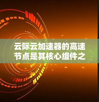 云际云加速器的高速节点是其核心组件之一,用于优化云环境中的网络带宽和延迟问题。以下是关于高速节点的详细说明 云际云加速器的高速节点是其核心组件之一,用于优化云环境中的网络带宽和延迟问题。以下是关于高速节点的详细说明
