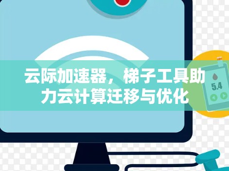 云际加速器，梯子工具助力云计算迁移与优化
