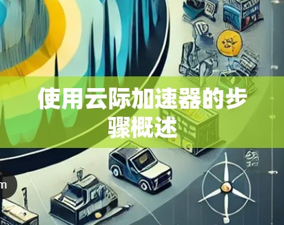 使用云际加速器的步骤概述