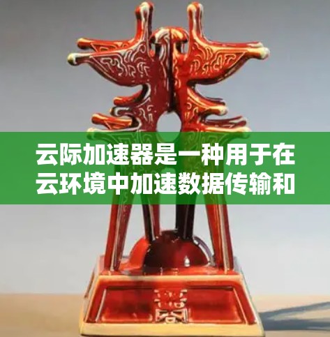 云际加速器是一种用于在云环境中加速数据传输和访问的技术,旨在解决云资源跨区域传输中的延迟问题。以下是对云际加速器的详细分析和总结 云际加速器是一种用于在云环境中加速数据传输和访问的技术,旨在解决云资源跨区域传输中的延迟问题。以下是对云际加速器的详细分析和总结