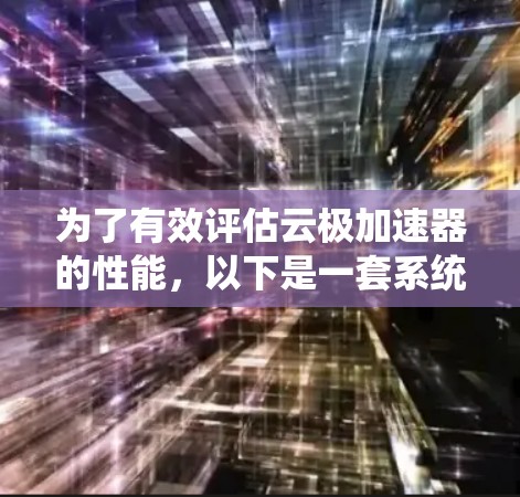 为了有效评估云极加速器的性能,以下是一套系统的测速方案,结合了多种方法和工具,涵盖了带宽、延迟、稳定性和负载测试等方面 为了有效评估云极加速器的性能,以下是一套系统的测速方案,结合了多种方法和工具,涵盖了带宽、延迟、稳定性和负载测试等方面