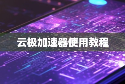 云极加速器使用教程