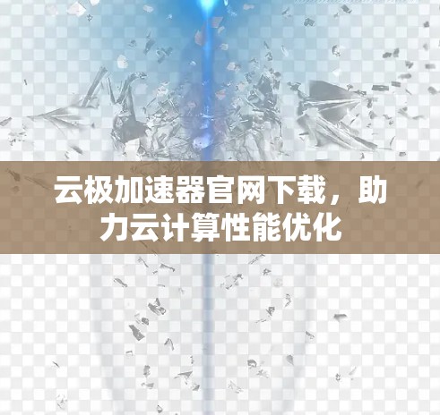 云极加速器官网下载,助力云计算性能优化 云极加速器官网下载,助力云计算性能优化