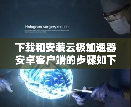 下载和安装云极加速器安卓客户端的步骤如下