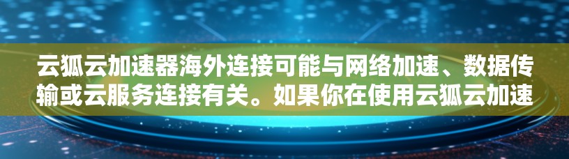 云狐云加速器海外连接可能与网络加速、数据传输或云服务连接有关。如果你在使用云狐云加速器来处理海外连接的问题,以下是一些可能的解决方案和建议 云狐云加速器海外连接可能与网络加速、数据传输或云服务连接有关。如果你在使用云狐云加速器来处理海外连接的问题,以下是一些可能的解决方案和建议